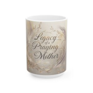 Legacy of a Praying Mother Ceramic Mug — Inspirational Floral Coffee Cup (11oz/15oz)